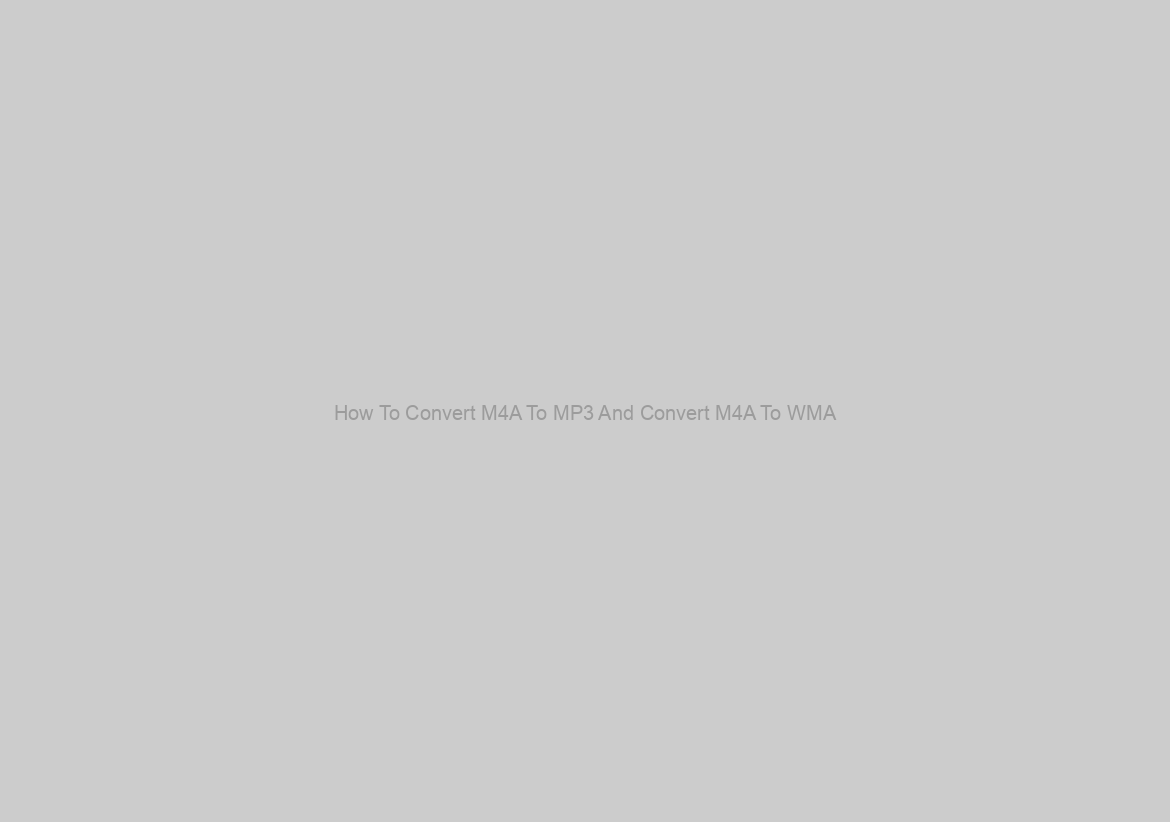 How To Convert M4A To MP3 And Convert M4A To WMA?